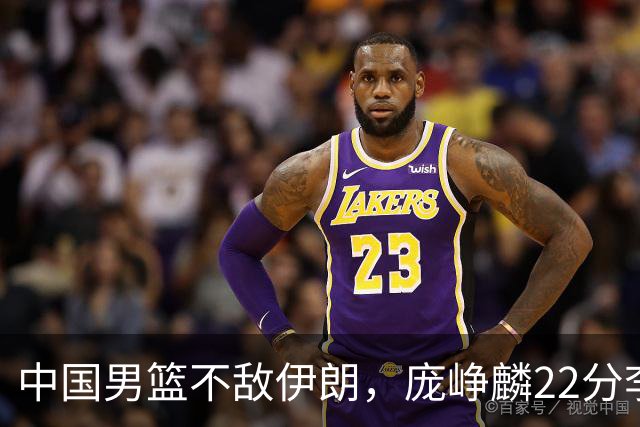 中国男篮不敌伊朗，庞峥麟22分李弘权12+4，胡明轩状态不佳正负值-15