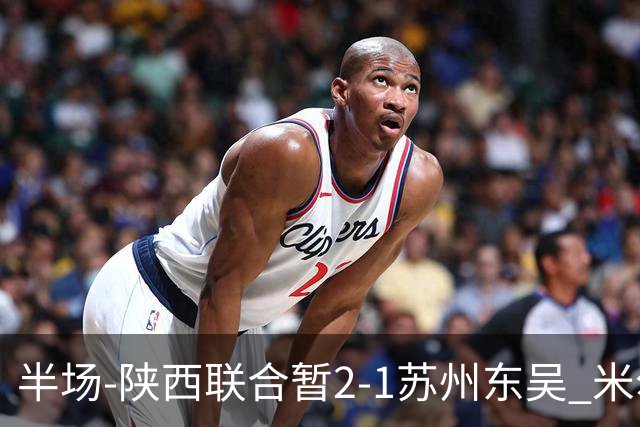 半场-陕西联合暂2-1苏州东吴 米尔扎提破旧主，陕西3分钟2球反超
