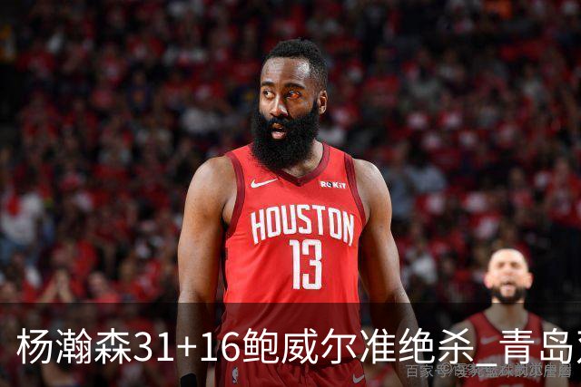 杨瀚森31+16鲍威尔准绝杀 青岛双加时险胜上海